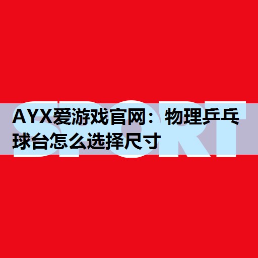 AYX爱游戏官网：物理乒乓球台怎么选择尺寸