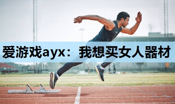 爱游戏ayx：我想买女人器材