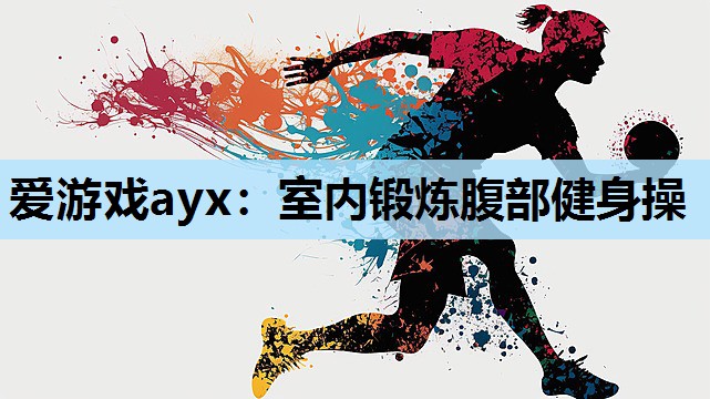 爱游戏ayx：室内锻炼腹部健身操