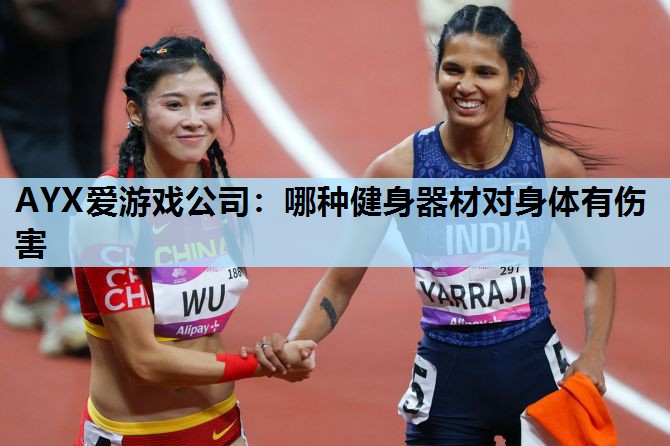 AYX爱游戏公司：哪种健身器材对身体有伤害