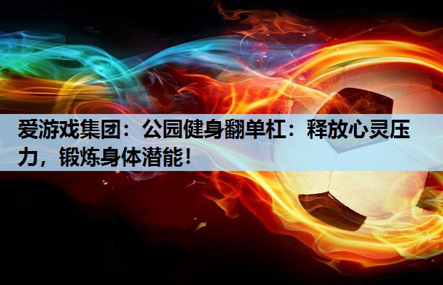 爱游戏集团：公园健身翻单杠：释放心灵压力，锻炼身体潜能！