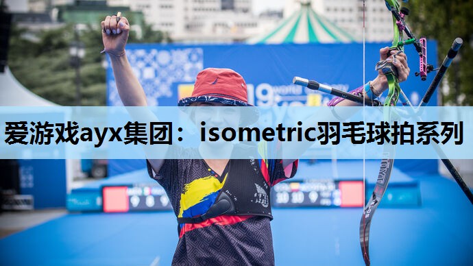 爱游戏ayx集团：isometric羽毛球拍系列