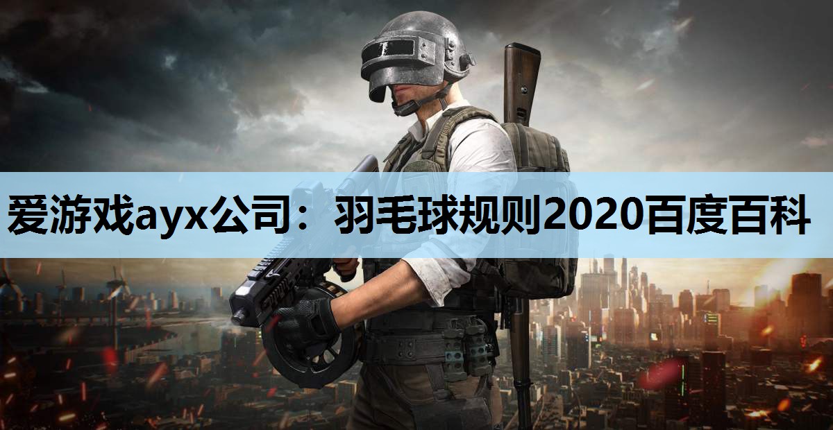 爱游戏ayx公司：羽毛球规则2020百度百科