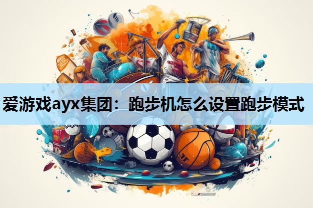 爱游戏ayx集团：跑步机怎么设置跑步模式