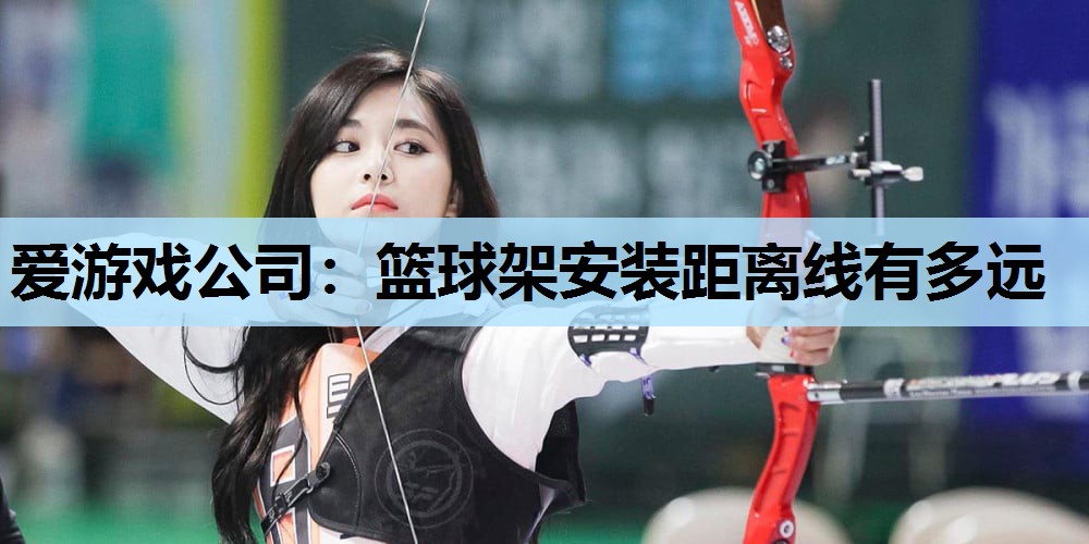 爱游戏公司：篮球架安装距离线有多远