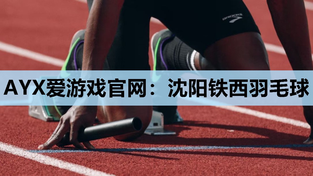 AYX爱游戏官网：沈阳铁西羽毛球