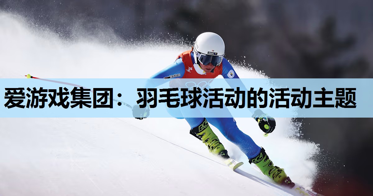 爱游戏集团：羽毛球活动的活动主题