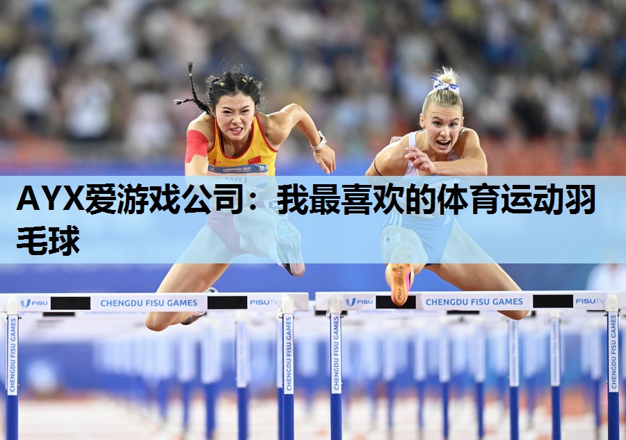AYX爱游戏公司：我最喜欢的体育运动羽毛球