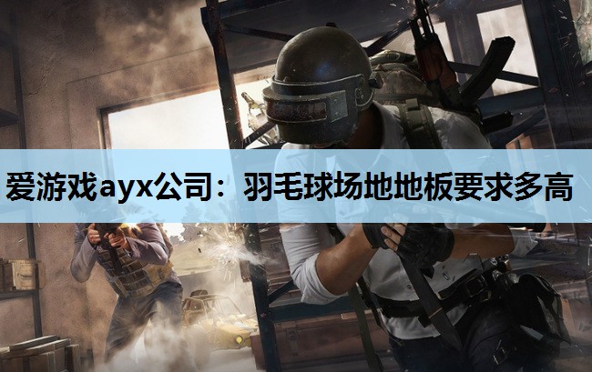 爱游戏ayx公司：羽毛球场地地板要求多高
