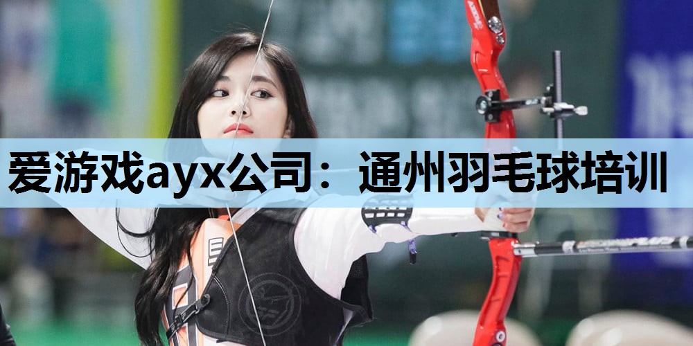 爱游戏ayx公司：通州羽毛球培训