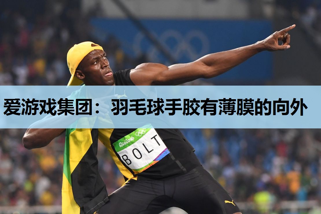 爱游戏集团：羽毛球手胶有薄膜的向外