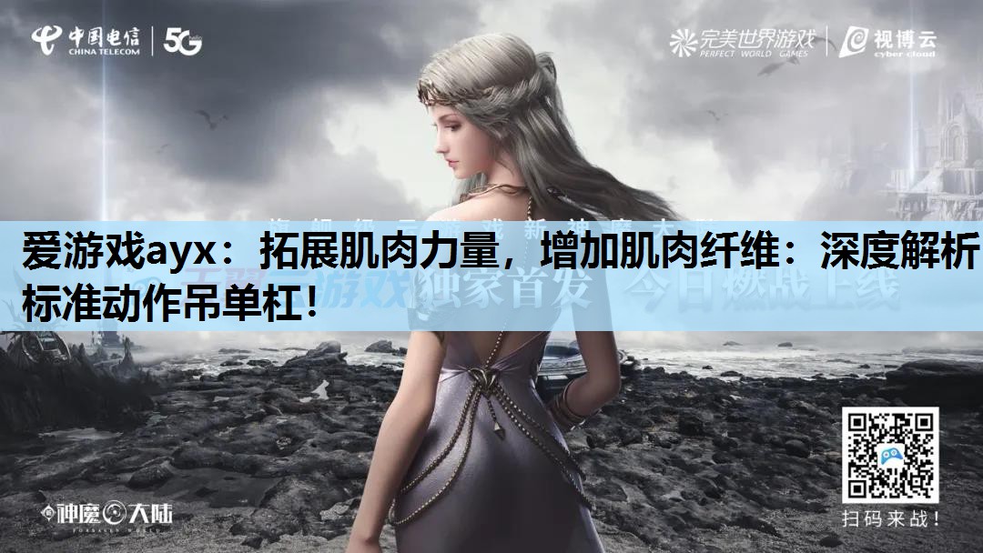 爱游戏ayx：拓展肌肉力量，增加肌肉纤维：深度解析标准动作吊单杠！