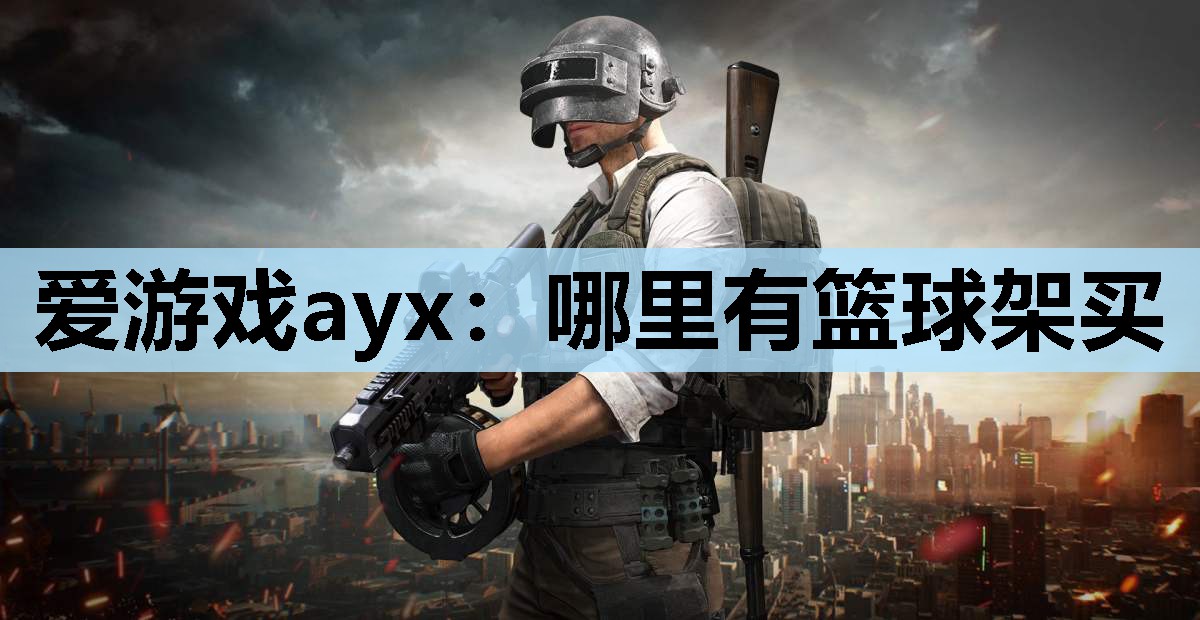 爱游戏ayx：哪里有篮球架买