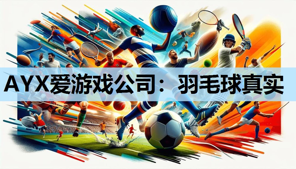 AYX爱游戏公司：羽毛球真实