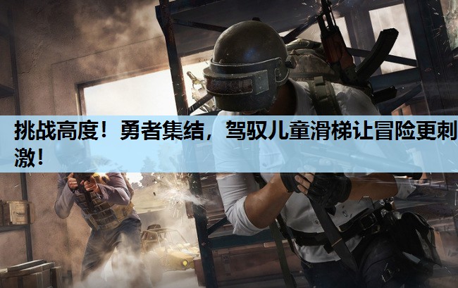 挑战高度！勇者集结，驾驭儿童滑梯让冒险更刺激！