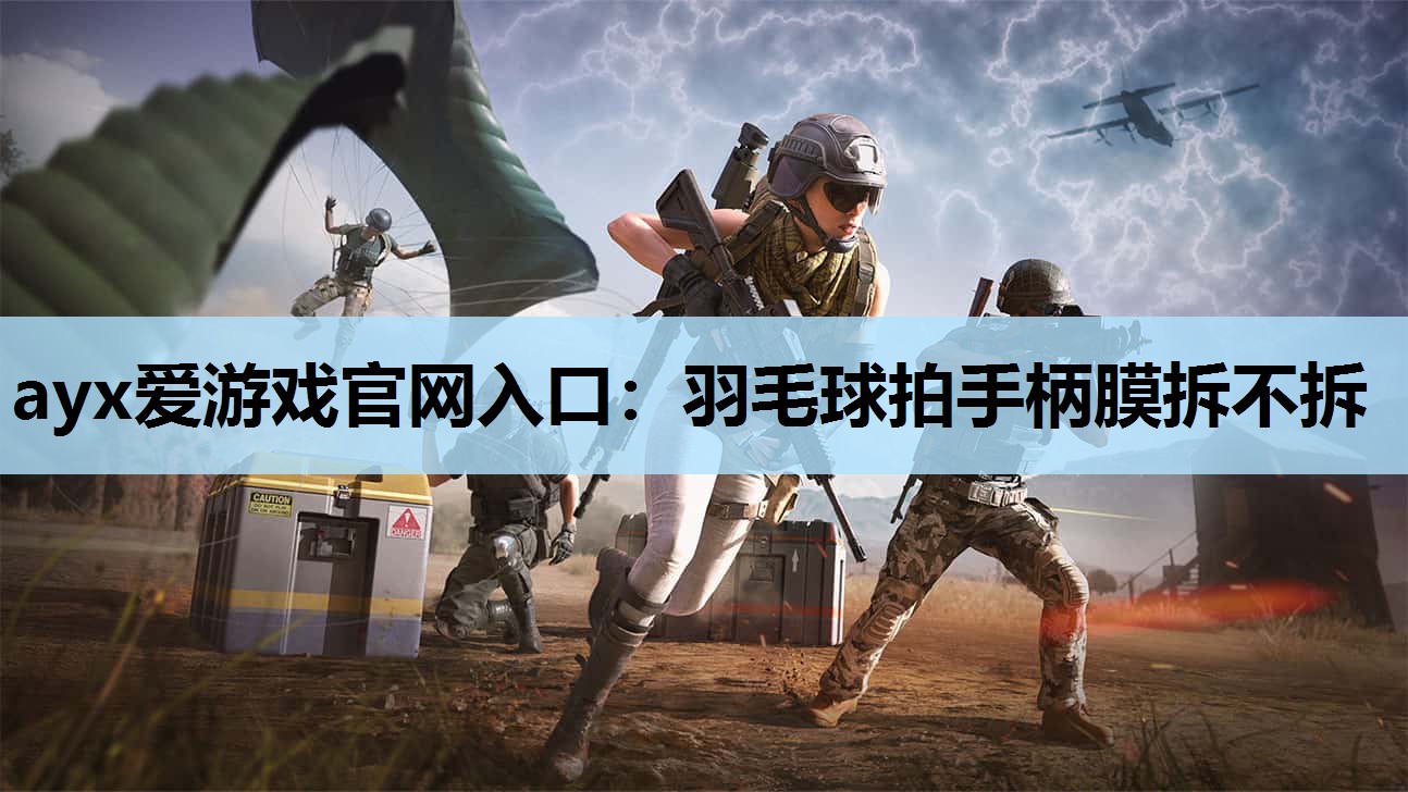 ayx爱游戏官网入口：羽毛球拍手柄膜拆不拆