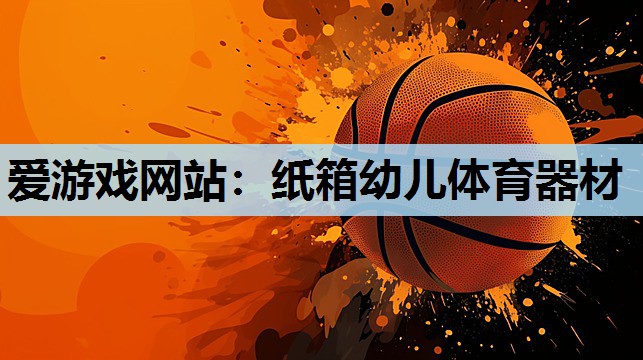 爱游戏网站：纸箱幼儿体育器材