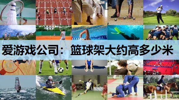 爱游戏公司：篮球架大约高多少米