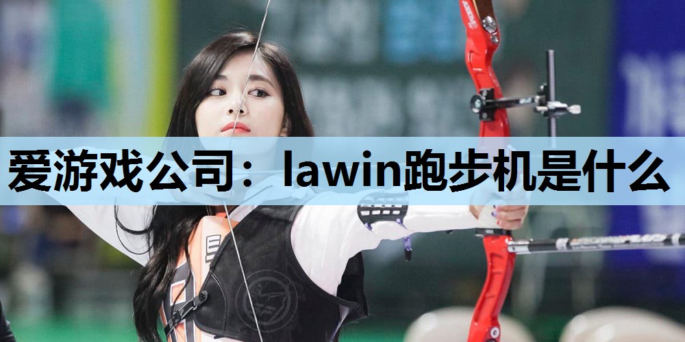 爱游戏公司：lawin跑步机是什么