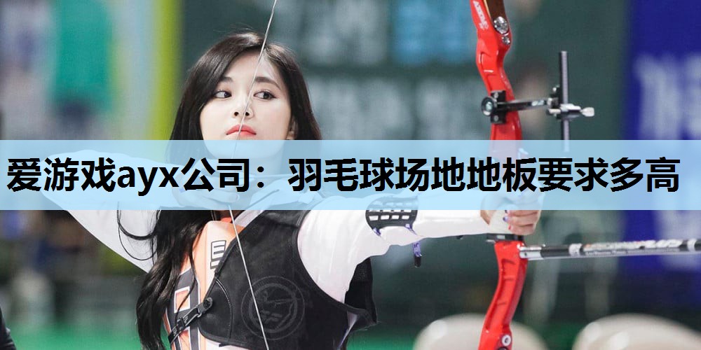 羽毛球场地地板要求多高 羽毛球场地地板要求多高
