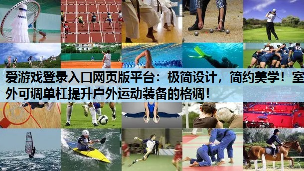 极简设计,简约美学!室外可调单杠提升户外运动装备的格调! 极简设计,简约美学!室外可调单杠提升户外运动装备的格调!