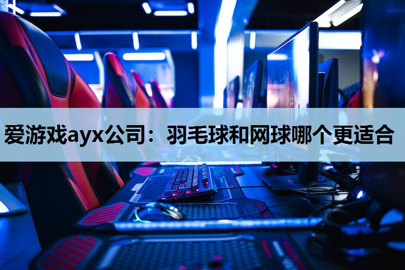 羽毛球和网球哪个更适合 羽毛球和网球哪个更适合