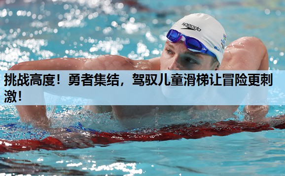 挑战高度！勇者集结，驾驭儿童滑梯让冒险更刺激！